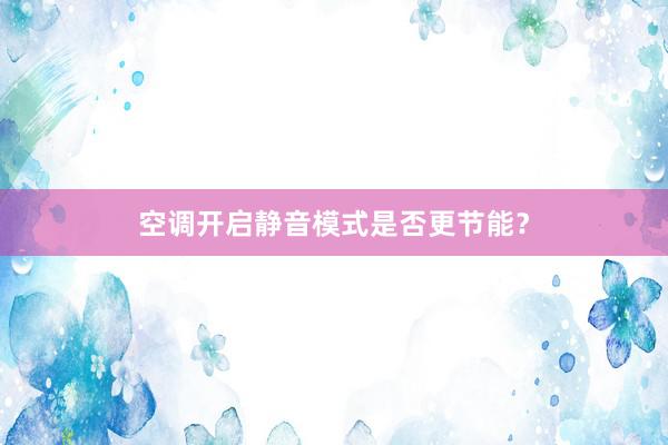 空调开启静音模式是否更节能？